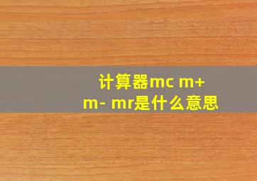 计算器mc m+ m- mr是什么意思